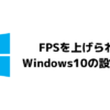 Windows10FPSを上げる